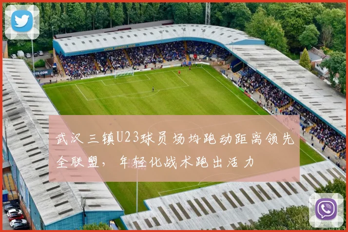 武汉三镇U23球员场均跑动距离领先全联盟，年轻化战术跑出活力