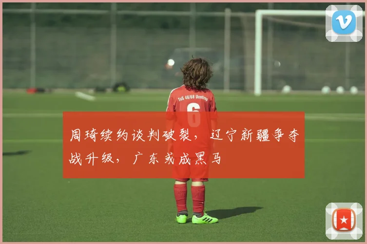 周琦续约谈判破裂，辽宁新疆争夺战升级，广东或成黑马