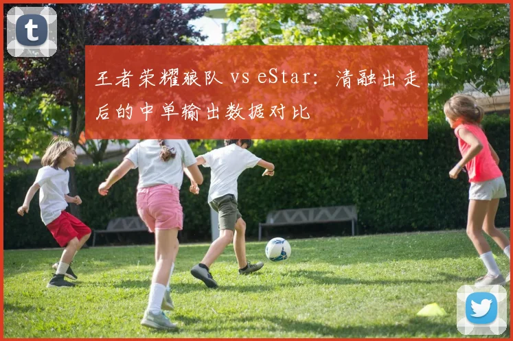 王者荣耀狼队 vs eStar：清融出走后的中单输出数据对比