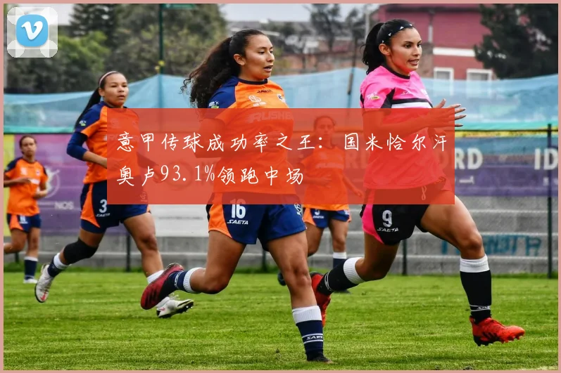 意甲传球成功率之王：国米恰尔汗奥卢93.1%领跑中场
